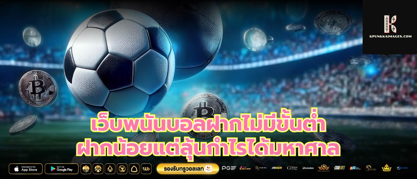 เว็บพนันบอลฝากไม่มีขั้นต่ำ ฝากน้อยแต่ลุ้นกำไรได้มหาศาล