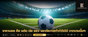 ราคาบอล คือ แต้ม ต่อ รอง ของโอกาสทำกำไรได้ จากเกมนั้นๆ